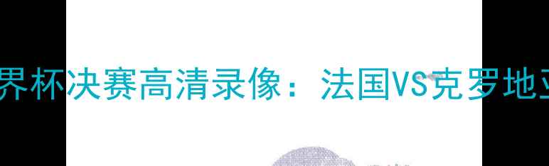 图片 🔥世界杯决赛高清录像：法国VS克罗地亚🔥2