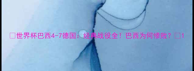 图片 🔥世界杯巴西4-7德国：经典战役全！巴西为何惨败？🔥1