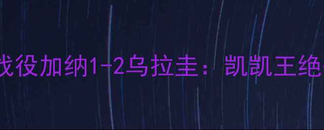 图片 🔥世界杯经典战役加纳1-2乌拉圭：凯凯王绝杀时刻回顾🔥1