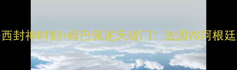 图片 🔥世界杯高清全场集锦梅西封神时刻+姆巴佩逆天破门！法国VS阿根廷终极对决全回顾🇦🇷🇫🇷