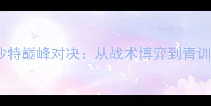 图片 🔥世青赛法国VS沙特巅峰对决：从战术博弈到青训启示的高清⚽💥2