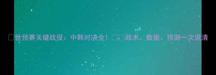 图片 🔥世预赛关键战役：中韩对决全！⚽️战术、数据、预测一次说清