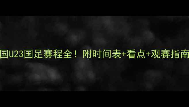 图片 🔥中国U23国足赛程全！附时间表+看点+观赛指南🇨🇳