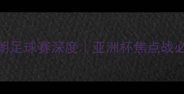 图片 🔥中国VS伊朗足球赛深度｜亚洲杯焦点战必看！🔥⚽️