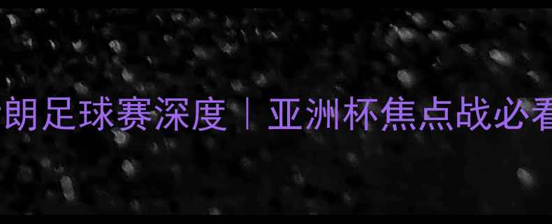 图片 🔥中国VS伊朗足球赛深度｜亚洲杯焦点战必看！🔥⚽️2