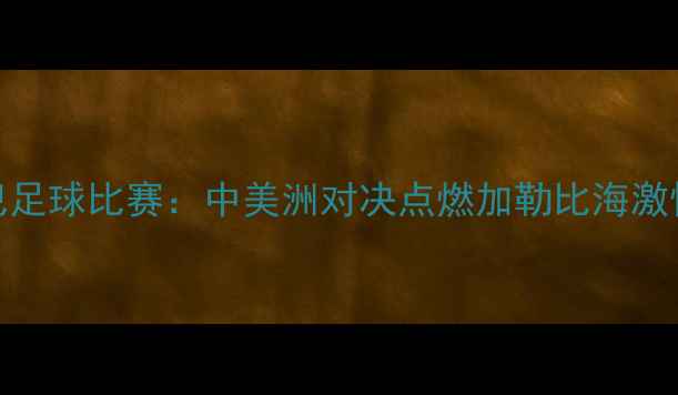 图片 🔥中国VS古巴足球比赛：中美洲对决点燃加勒比海激情！🇨🇳🇨🇳