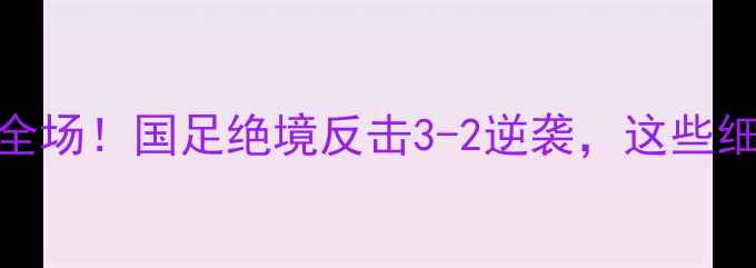 图片 🔥中国vs伊朗足球赛燃爆全场！国足绝境反击3-2逆袭，这些细节你绝对要看懂🇨🇳🇮🇷