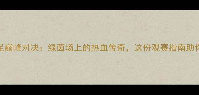 图片 🔥中国全运会男足巅峰对决：绿茵场上的热血传奇，这份观赛指南助你锁定高光时刻！