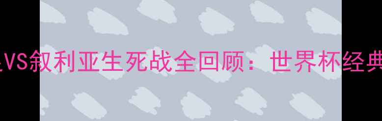 图片 🔥中国男足VS叙利亚生死战全回顾：世界杯经典战役深度2