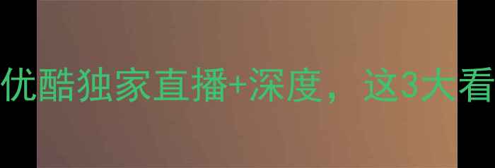 图片 🔥中国男足vs伊朗！优酷独家直播+深度，这3大看点你绝对不能错过！