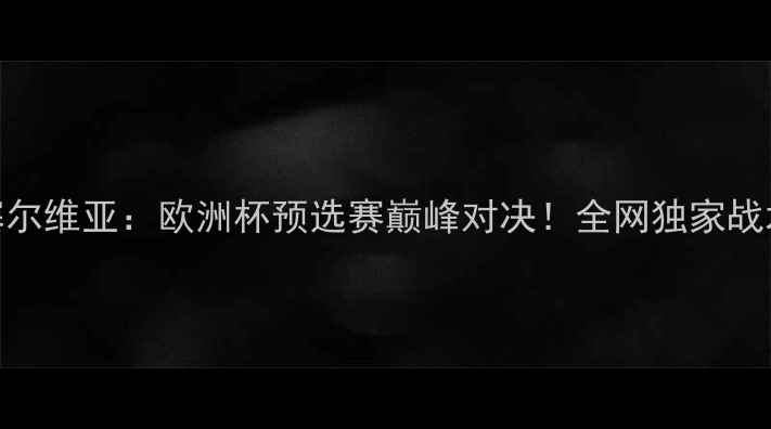 图片 🔥中国男足vs塞尔维亚：欧洲杯预选赛巅峰对决！全网独家战术+观赛攻略⚽1
