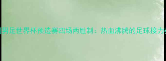 图片 🔥中国男足世界杯预选赛四场两胜制：热血沸腾的足球接力赛全🔥
