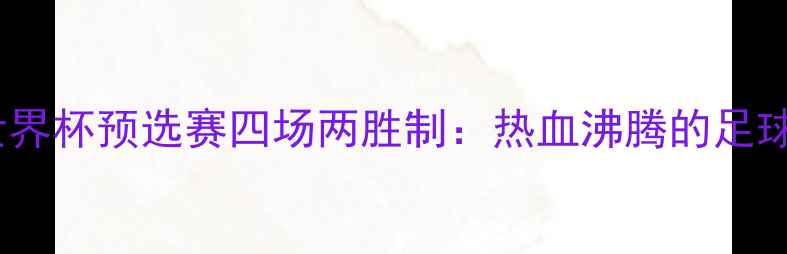 图片 🔥中国男足世界杯预选赛四场两胜制：热血沸腾的足球接力赛全🔥1