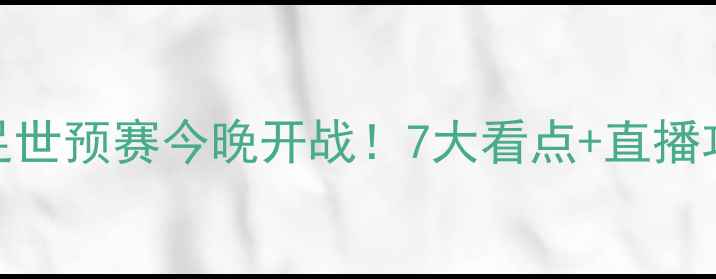 图片 🔥中国男足世预赛今晚开战！7大看点+直播攻略速收🔥