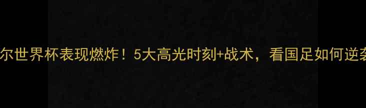 图片 🔥中国男足卡塔尔世界杯表现燃炸！5大高光时刻+战术，看国足如何逆袭冲出亚洲！🏆1