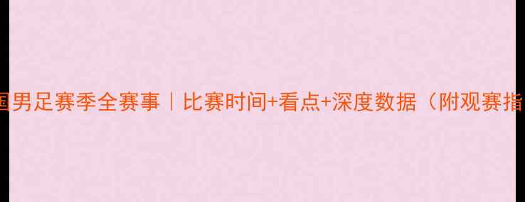 图片 🔥中国男足赛季全赛事｜比赛时间+看点+深度数据（附观赛指南）2