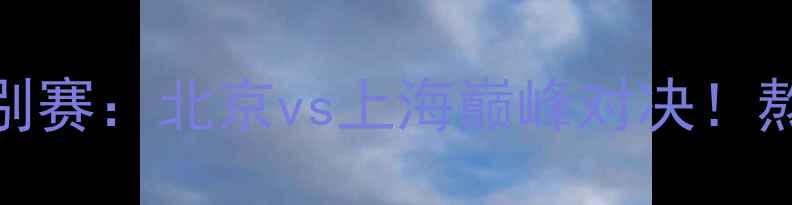 图片 🔥中国足球超级联赛国庆特别赛：北京vs上海巅峰对决！熬夜观赛指南+赛事全回顾🏆1