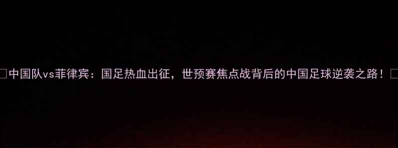 图片 🔥中国队vs菲律宾：国足热血出征，世预赛焦点战背后的中国足球逆袭之路！🔥