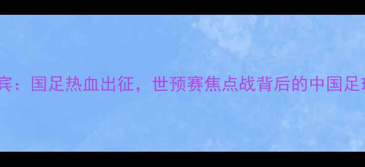 图片 🔥中国队vs菲律宾：国足热血出征，世预赛焦点战背后的中国足球逆袭之路！🔥2
