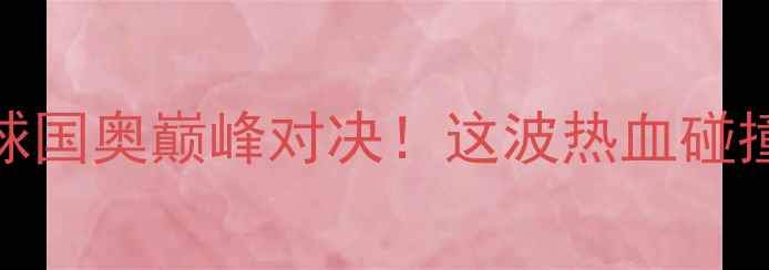 图片 🔥中日U23足球国奥巅峰对决！这波热血碰撞必须看！🔥2