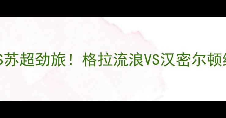 图片 🔥中甲新贵VS苏超劲旅！格拉流浪VS汉密尔顿终极对决全🔥