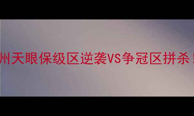 图片 🔥中超争冠战！呼和浩特VS贵州天眼保级区逆袭VS争冠区拼杀！这场对决将决定赛季走向！1