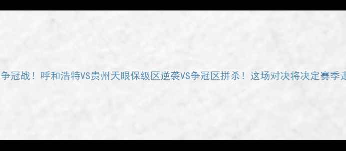 图片 🔥中超争冠战！呼和浩特VS贵州天眼保级区逆袭VS争冠区拼杀！这场对决将决定赛季走向！2