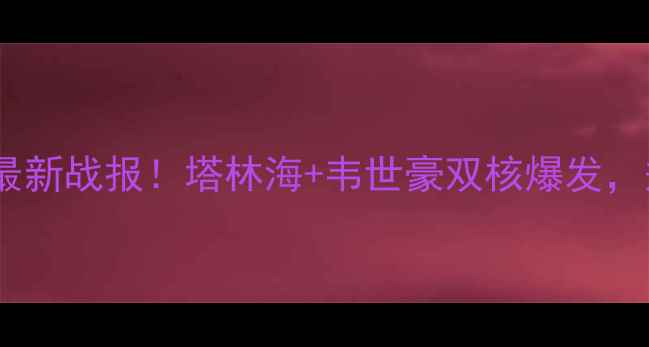 图片 🔥中超恒大vs大连人最新战报！塔林海+韦世豪双核爆发，郑智亲承关键失误🔥2