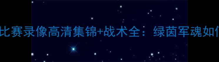 图片 🔥中超河南建业比赛录像高清集锦+战术全：绿茵军魂如何绝地反击？🔥2