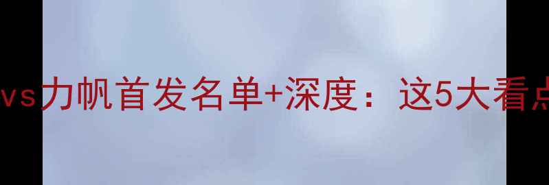 图片 🔥中超焦点战！申花vs力帆首发名单+深度：这5大看点让你秒变懂球帝！1