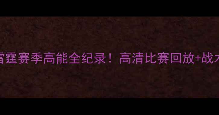 图片 🔥中超焦点武汉长江雷霆赛季高能全纪录！高清比赛回放+战术+球员数据大公开🔥1