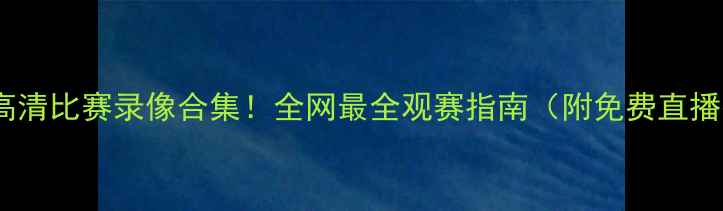 图片 🔥中超英超西甲高清比赛录像合集！全网最全观赛指南（附免费直播平台+赛事分析）