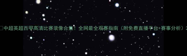 图片 🔥中超英超西甲高清比赛录像合集！全网最全观赛指南（附免费直播平台+赛事分析）2