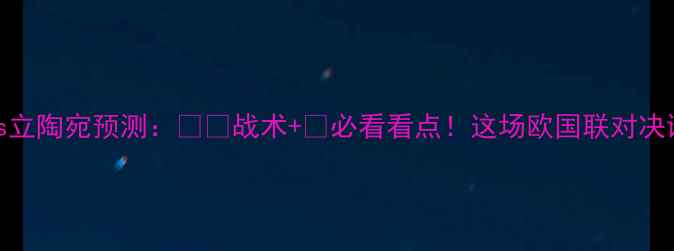 图片 🔥乌克兰vs立陶宛预测：⚽️战术+💡必看看点！这场欧国联对决谁能问鼎？