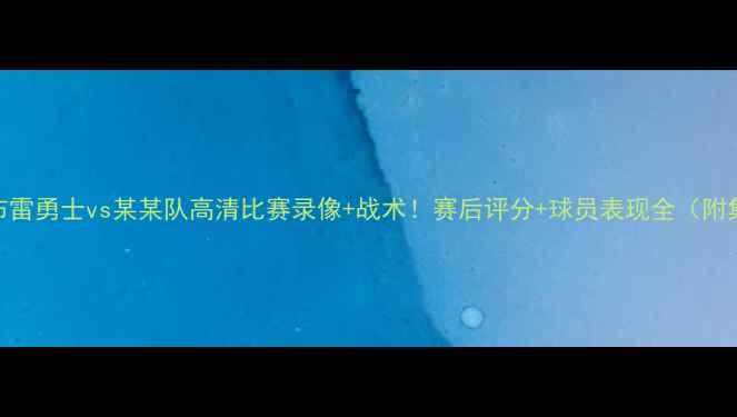 图片 🔥乌布雷勇士vs某某队高清比赛录像+战术！赛后评分+球员表现全（附集锦）