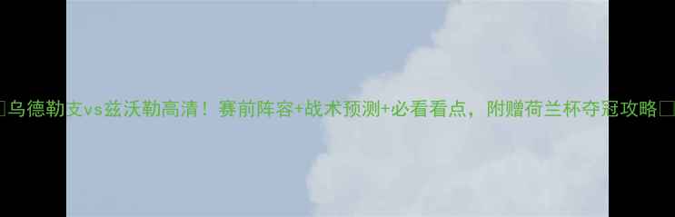 图片 🔥乌德勒支vs兹沃勒高清！赛前阵容+战术预测+必看看点，附赠荷兰杯夺冠攻略🎯2