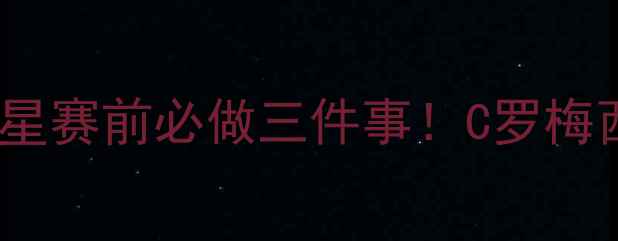 图片 🔥五大联赛巨星赛前必做三件事！C罗梅西赛前准备全2