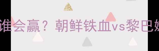 图片 🔥亚洲杯朝鲜VS黎巴嫩爆冷谁会赢？朝鲜铁血vs黎巴嫩青春，这3点决定胜负！🔥