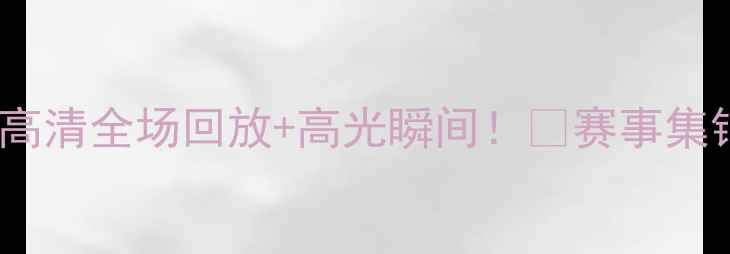 图片 🔥亚洲杯高清全场回放+高光瞬间！🔥赛事集锦+战术📺