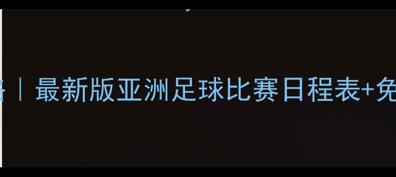 图片 🔥亚洲足球赛事全攻略｜最新版亚洲足球比赛日程表+免费观赛渠道大公开！2