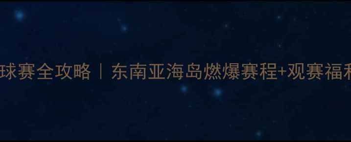 图片 🔥亚海联足球赛全攻略｜东南亚海岛燃爆赛程+观赛福利大公开🏆2
