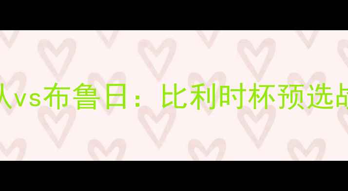 图片 🔥亨克后备队vs布鲁日：比利时杯预选战火重燃！🔥