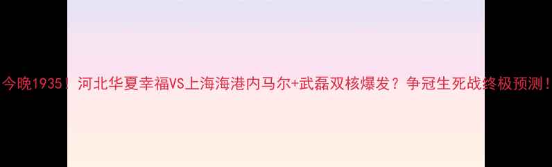 图片 🔥今晚1935！河北华夏幸福VS上海海港内马尔+武磊双核爆发？争冠生死战终极预测！2
