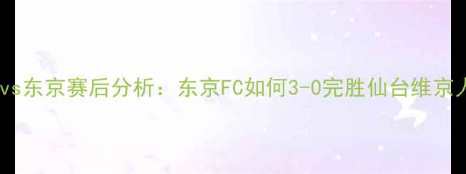 图片 🔥仙台vs东京赛后分析：东京FC如何3-0完胜仙台维京人？🔥1