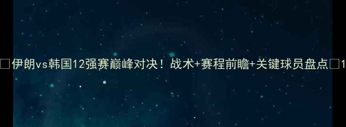 图片 🔥伊朗vs韩国12强赛巅峰对决！战术+赛程前瞻+关键球员盘点🔥1