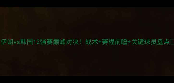 图片 🔥伊朗vs韩国12强赛巅峰对决！战术+赛程前瞻+关键球员盘点🔥2