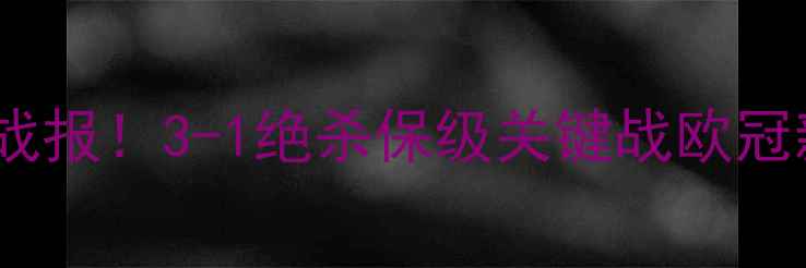 图片 🔥伯恩利英超最新战报！3-1绝杀保级关键战欧冠新贵如何逆袭？🔥1