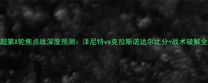 图片 🔥俄超第X轮焦点战深度预测：泽尼特vs克拉斯诺达尔比分+战术破解全攻略