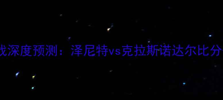图片 🔥俄超第X轮焦点战深度预测：泽尼特vs克拉斯诺达尔比分+战术破解全攻略1