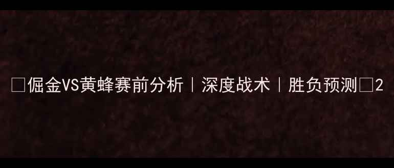 图片 🔥倔金VS黄蜂赛前分析｜深度战术｜胜负预测🔥2